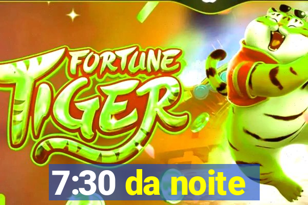 7:30 da noite